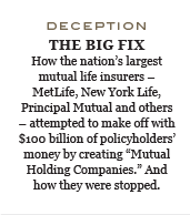 How the nation's largest mutual life insurers - MetLife, New York Life, Principal Mutual and others - attempted to make off with $100 billion of policyholders' money by creating 'Mutual Holding Companies.' And how they were stopped.