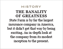 State Farm is by far the largest insurance company in America, but it didn't get that way by being exciting. An in-depth look at the company from its modest inception to the present.